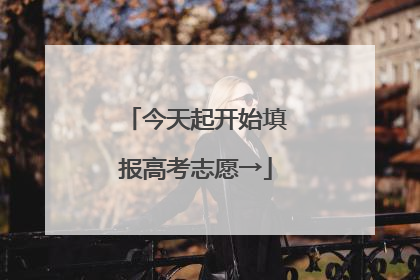 今天起开始填报高考志愿→