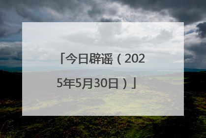 今日辟谣（2025年5月30日）