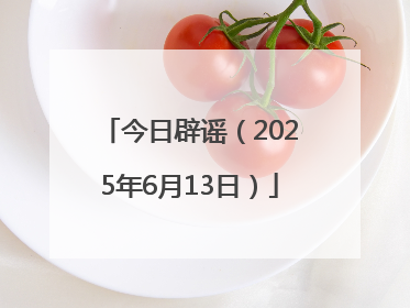 今日辟谣（2025年6月13日）