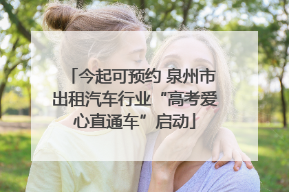 今起可预约 泉州市出租汽车行业“高考爱心直通车”启动