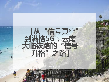 从“信号真空”到满格5G，云南大临铁路的“信号升格”之路