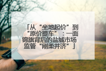 从“坐地起价”到“原价提车”：一面锦旗背后的盐城市场监管“刚柔并济”