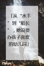 从“水手”到“船长”，她说要办孩子喜欢的幼儿园
