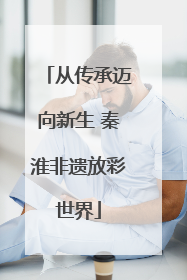 从传承迈向新生 秦淮非遗放彩世界