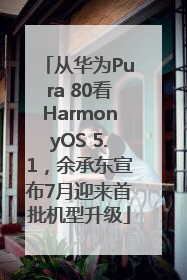 从华为Pura 80看HarmonyOS 5.1，余承东宣布7月迎来首批机型升级