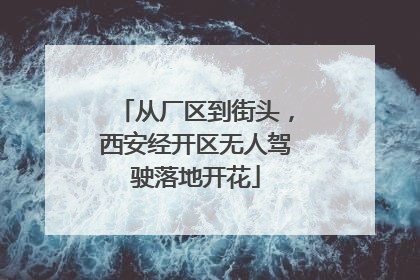 从厂区到街头，西安经开区无人驾驶落地开花