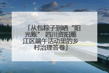 从包粽子到晒“阳光账” 四川资阳雁江区端午活动里的乡村治理答卷