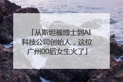 从斯坦福博士到AI科技公司创始人，这位广州00后女生火了