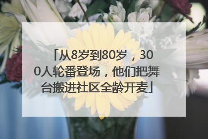 从8岁到80岁，300人轮番登场，他们把舞台搬进社区全龄开麦