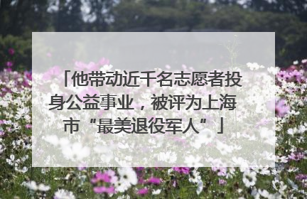 他带动近千名志愿者投身公益事业，被评为上海市“最美退役军人”