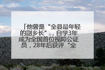 他曾是“全县最年轻的副乡长”，自学3年成为全国首位视障公证员，28年后获评“全国自强模范”