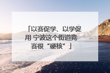 以赛促学、以学促用 宁波这个街道竞赛很“硬核”