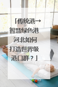 传统港→智慧绿色港 河北如何打造世界级港口群？