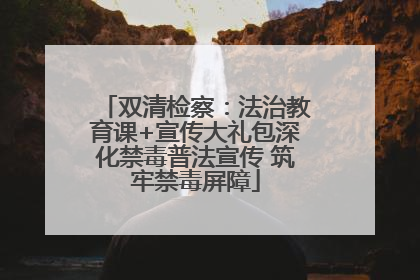双清检察：法治教育课+宣传大礼包深化禁毒普法宣传 筑牢禁毒屏障