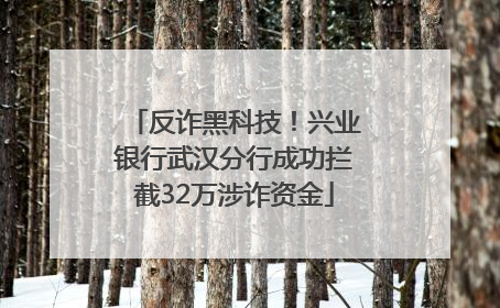 反诈黑科技！兴业银行武汉分行成功拦截32万涉诈资金