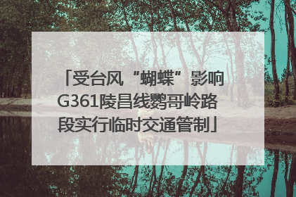 受台风“蝴蝶”影响 G361陵昌线鹦哥岭路段实行临时交通管制