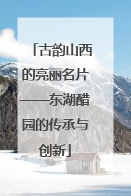 古韵山西的亮丽名片——东湖醋园的传承与创新