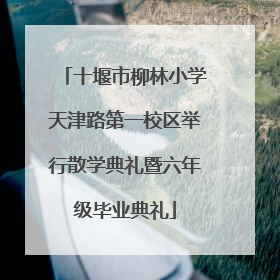 十堰市柳林小学天津路第一校区举行散学典礼暨六年级毕业典礼