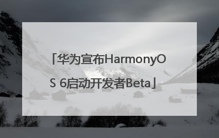 华为宣布HarmonyOS 6启动开发者Beta