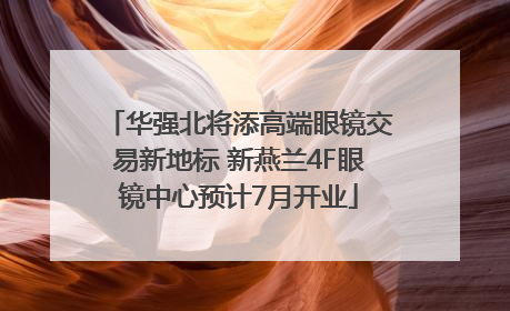 华强北将添高端眼镜交易新地标 新燕兰4F眼镜中心预计7月开业