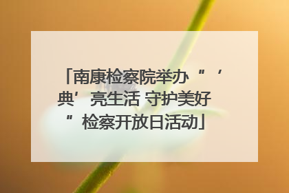 南康检察院举办“‘典’亮生活 守护美好”检察开放日活动