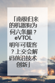 南极归来的机器狗为何六条腿？eVTOL明年可载客？上交会解码前沿技术创新