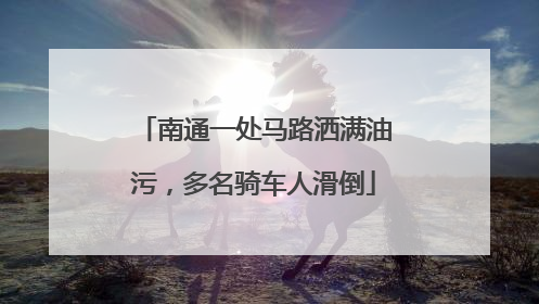 南通一处马路洒满油污，多名骑车人滑倒