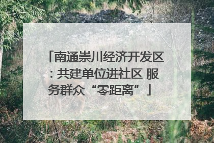 南通崇川经济开发区：共建单位进社区 服务群众“零距离”