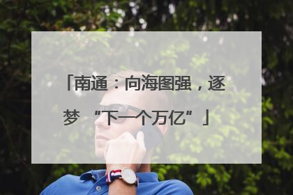 南通：向海图强，逐梦 “下一个万亿”