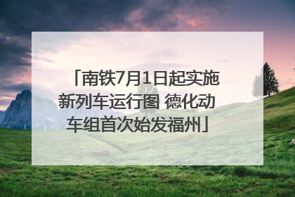 南铁7月1日起实施新列车运行图 德化动车组首次始发福州