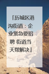 历城区港沟街道：企业紧急要招聘 街道当天帮解决