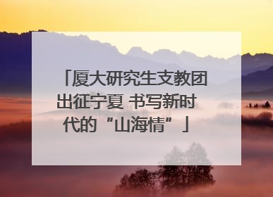 厦大研究生支教团出征宁夏 书写新时代的“山海情”