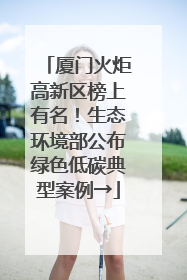 厦门火炬高新区榜上有名！生态环境部公布绿色低碳典型案例→
