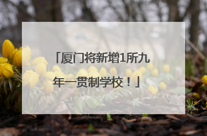 厦门将新增1所九年一贯制学校！