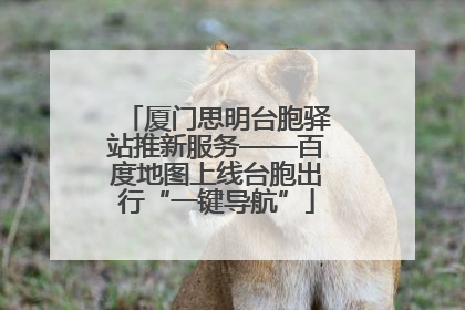 厦门思明台胞驿站推新服务——百度地图上线台胞出行“一键导航”