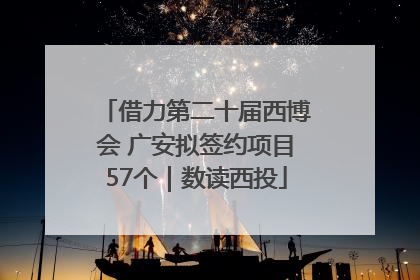 借力第二十届西博会 广安拟签约项目57个｜数读西投