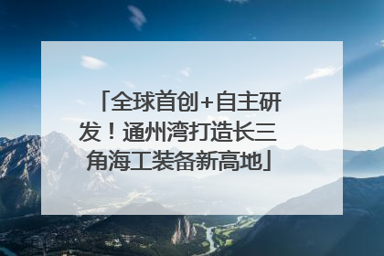 全球首创+自主研发！通州湾打造长三角海工装备新高地