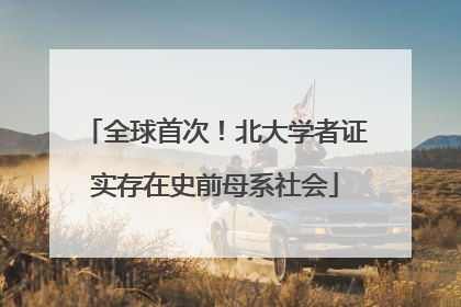 全球首次！北大学者证实存在史前母系社会