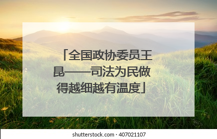 全国政协委员王昆——司法为民做得越细越有温度