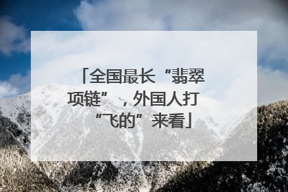 全国最长“翡翠项链”，外国人打“飞的”来看