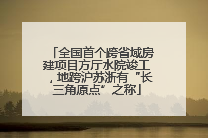 全国首个跨省域房建项目方厅水院竣工，地跨沪苏浙有“长三角原点”之称