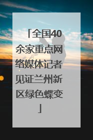 全国40余家重点网络媒体记者见证兰州新区绿色蝶变