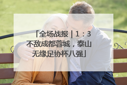 全场战报｜1：3不敌成都蓉城，泰山无缘足协杯八强