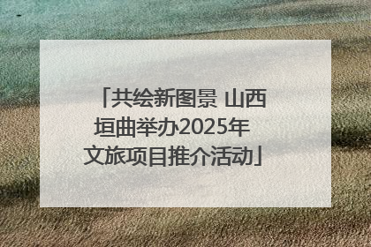 共绘新图景 山西垣曲举办2025年文旅项目推介活动