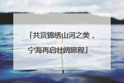 共赏锦绣山河之美，宁海再启壮阔旅程