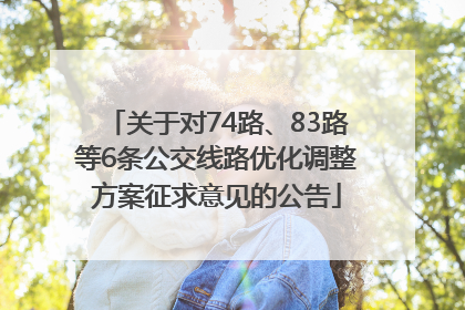 关于对74路、83路等6条公交线路优化调整方案征求意见的公告