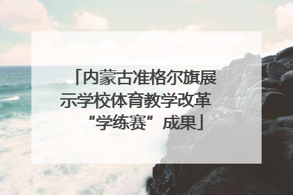 内蒙古准格尔旗展示学校体育教学改革“学练赛”成果