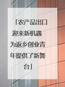 农产品出口迎来新机遇 为返乡创业青年提供了新舞台