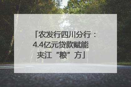 农发行四川分行：4.4亿元贷款赋能夹江“粮”方