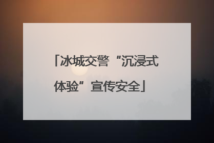 冰城交警“沉浸式体验”宣传安全